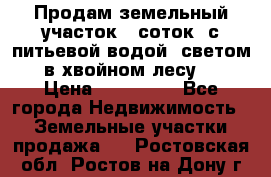 Продам земельный участок 6 соток, с питьевой водой, светом  в хвойном лесу . › Цена ­ 600 000 - Все города Недвижимость » Земельные участки продажа   . Ростовская обл.,Ростов-на-Дону г.